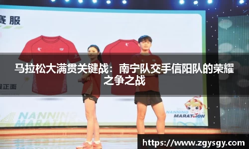 马拉松大满贯关键战：南宁队交手信阳队的荣耀之争之战