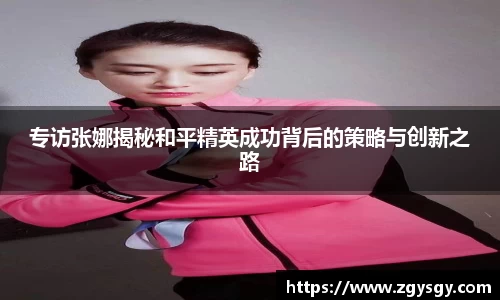 专访张娜揭秘和平精英成功背后的策略与创新之路