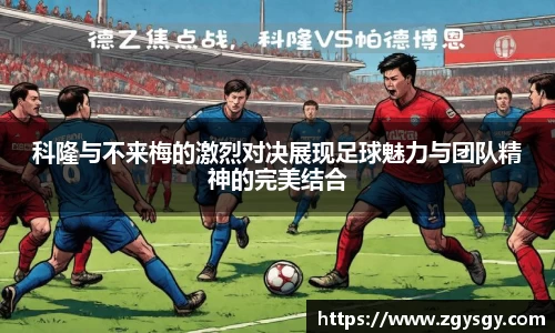 科隆与不来梅的激烈对决展现足球魅力与团队精神的完美结合